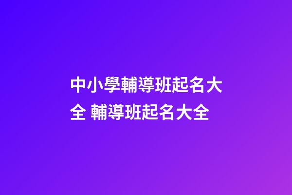 中小學輔導班起名大全 輔導班起名大全